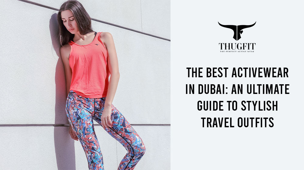 The Best Activewear in Dubai: An Ultimate Guide to Stylish Travel Outfits
